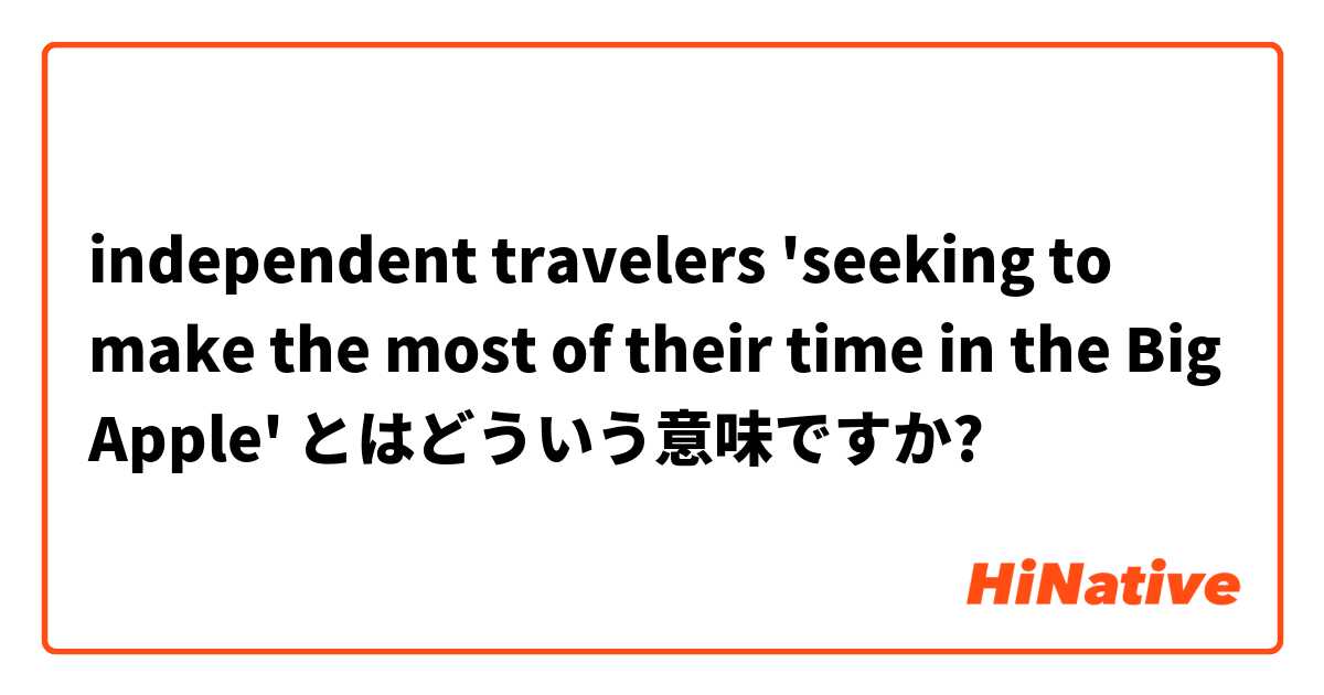 independent travelers 'seeking to make the most of their time in the Big Apple' とはどういう意味ですか?