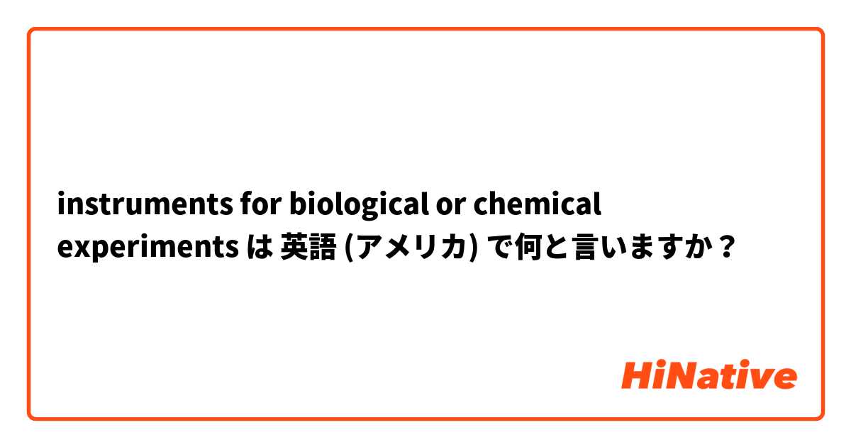 instruments for biological or chemical experiments  は 英語 (アメリカ) で何と言いますか？