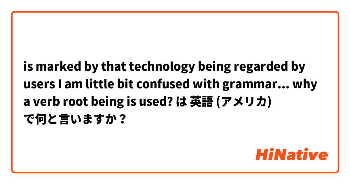
 is marked by that technology being regarded by users 

I am little bit confused with grammar...  why a verb root being is used? は 英語 (アメリカ) で何と言いますか？