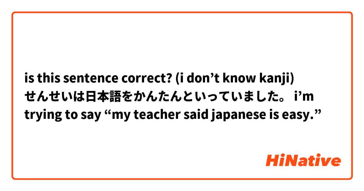 is this sentence correct? (i don’t know kanji)
せんせいは日本語をかんたんといっていました。
i’m trying to say “my teacher said japanese is easy.”