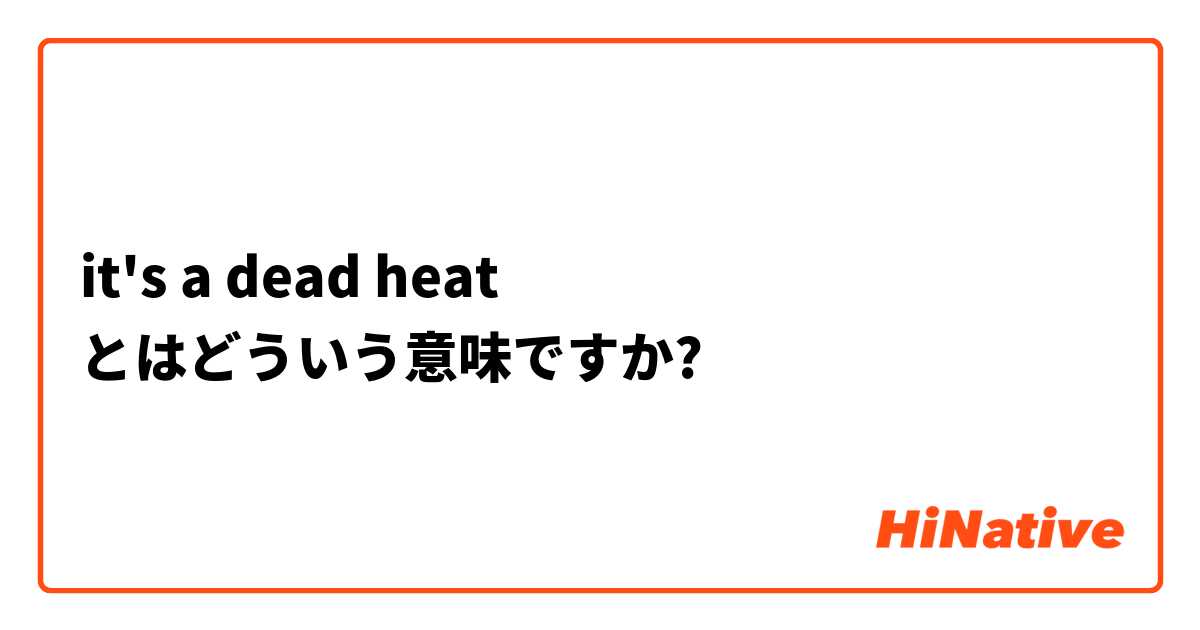 it's a dead heat とはどういう意味ですか?