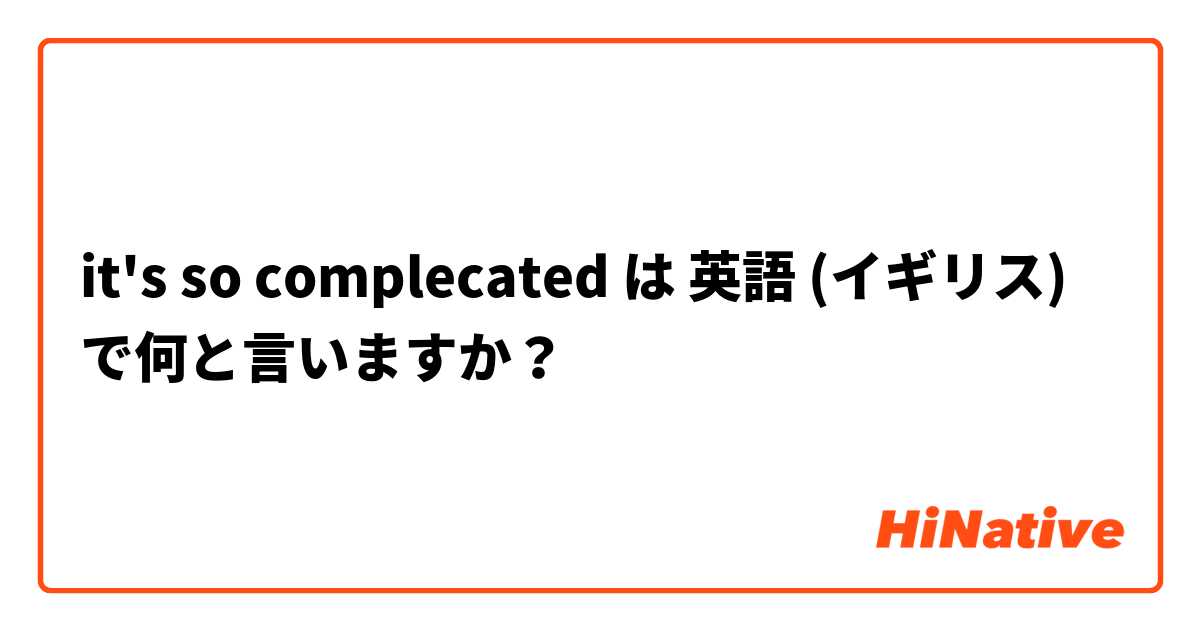 it's so complecated は 英語 (イギリス) で何と言いますか？