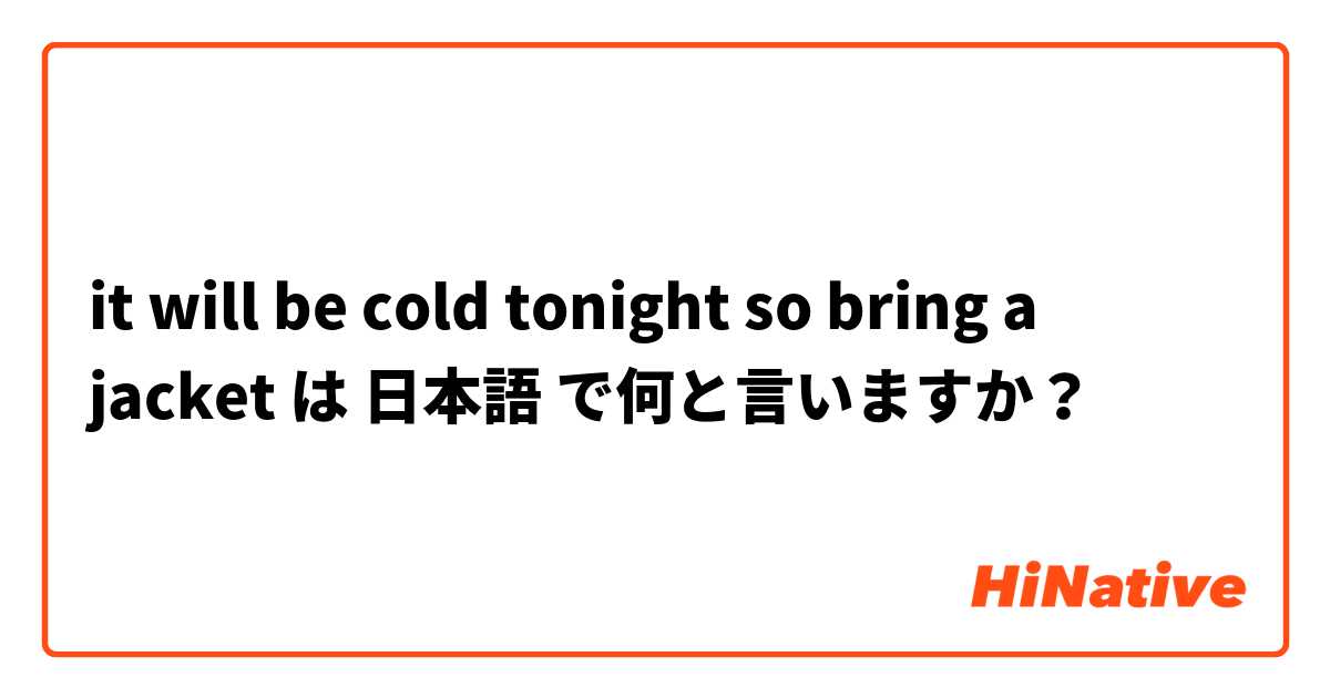 it will be cold tonight so bring a jacket は 日本語 で何と言いますか？