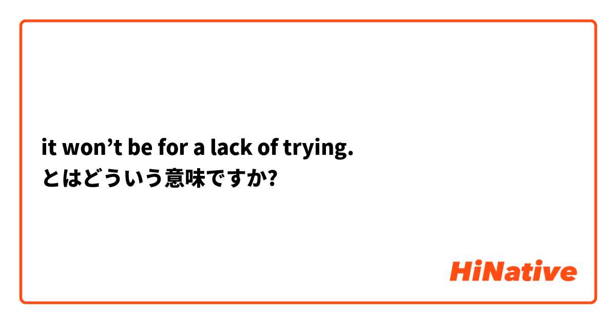 it won’t be for a lack of trying. とはどういう意味ですか?