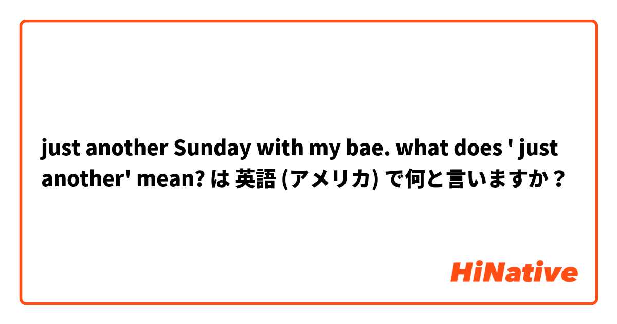 just another Sunday with my bae.

what does ' just another' mean? は 英語 (アメリカ) で何と言いますか？