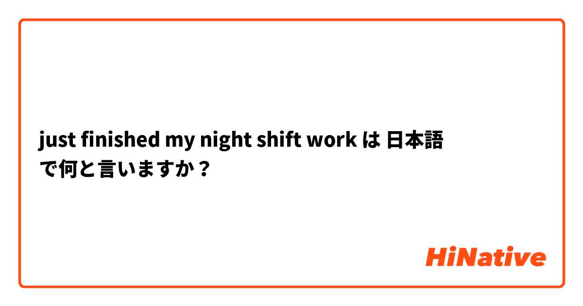 just finished my night shift work は 日本語 で何と言いますか？