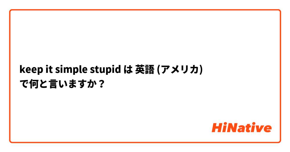 keep it simple stupid は 英語 (アメリカ) で何と言いますか？