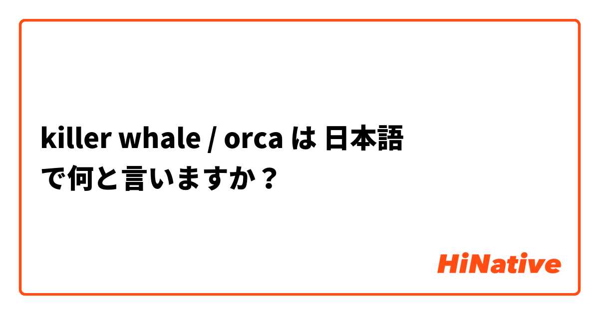 killer whale / orca は 日本語 で何と言いますか？