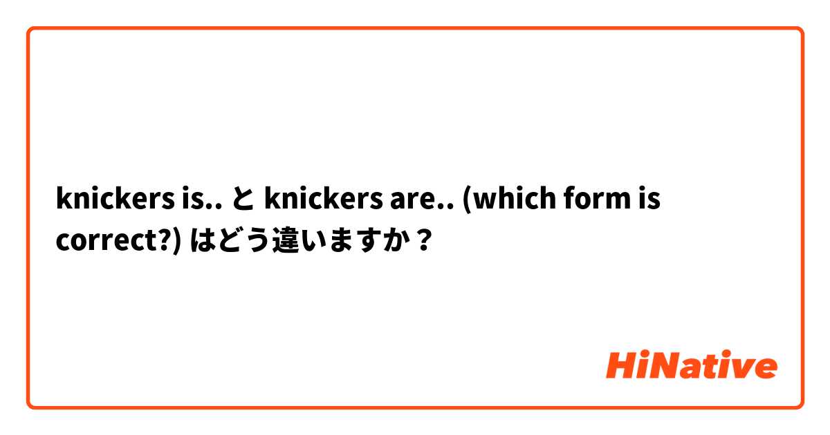 knickers is.. と knickers are..    (which form is correct?) はどう違いますか？