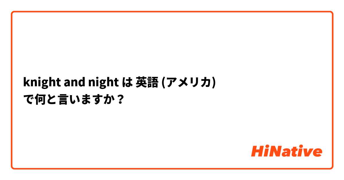 knight and night  は 英語 (アメリカ) で何と言いますか？