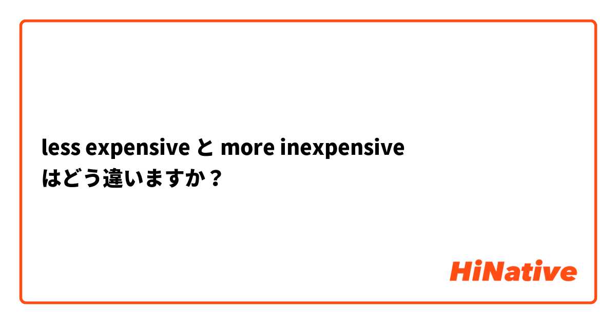 less expensive と more inexpensive はどう違いますか？