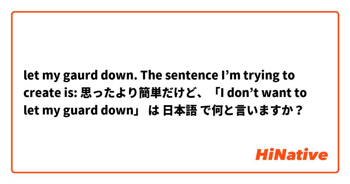 let my gaurd down. 
The sentence I’m trying to create is:
思ったより簡単だけど、「I don’t want to let my guard down」 は 日本語 で何と言いますか？
