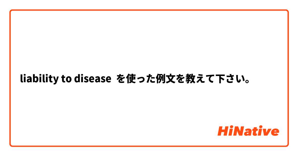 liability to disease を使った例文を教えて下さい。