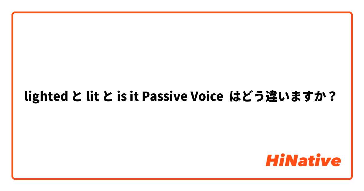 lighted と lit と is it Passive Voice はどう違いますか？