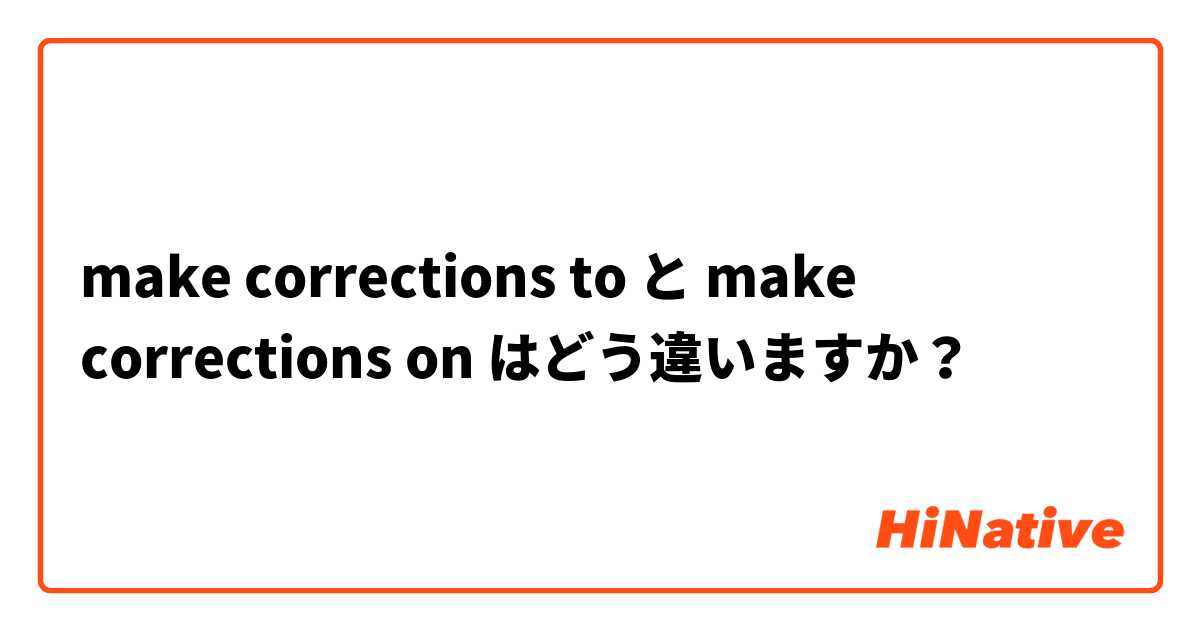 make corrections to と make corrections on はどう違いますか？