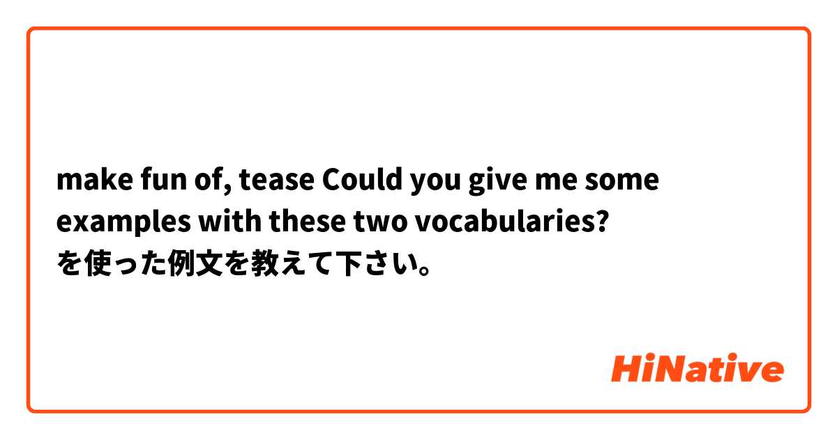 make fun of, tease
Could you give me some examples with these two vocabularies? を使った例文を教えて下さい。