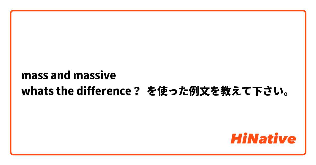 mass and massive
whats the difference？ を使った例文を教えて下さい。