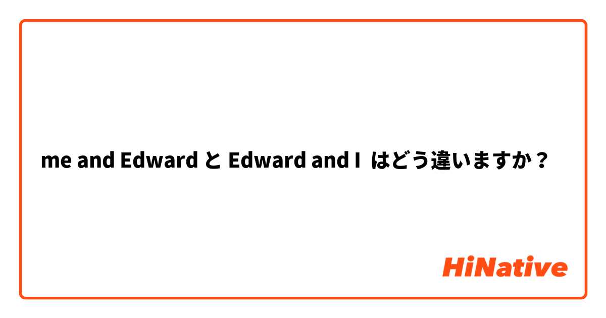 me and Edward と Edward and I はどう違いますか？
