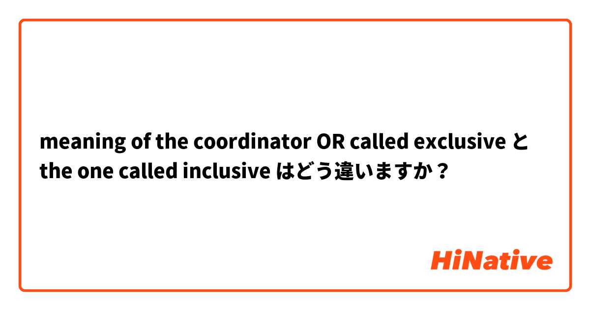 meaning of the coordinator OR called exclusive と the one called inclusive  はどう違いますか？
