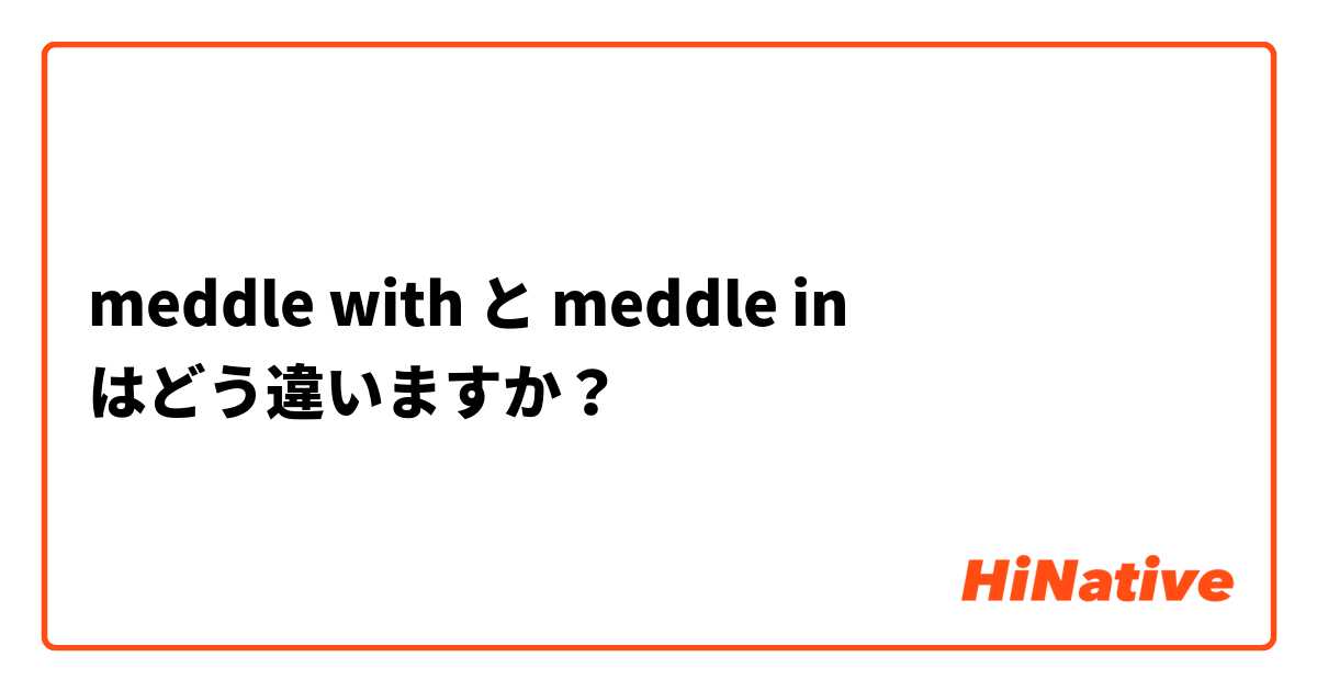 meddle with と meddle in はどう違いますか？
