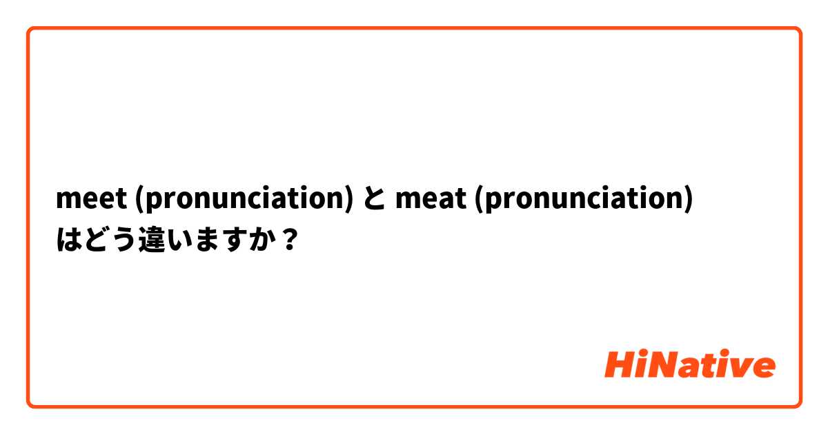 meet (pronunciation) と meat (pronunciation) はどう違いますか？