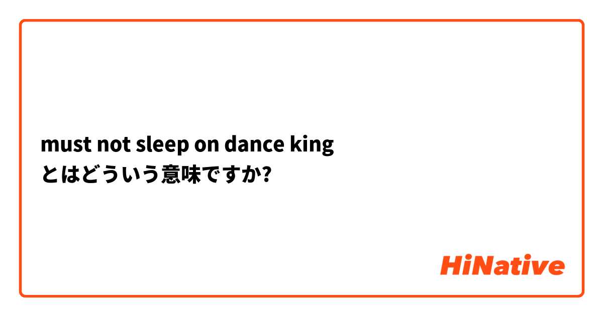 must not sleep on dance king とはどういう意味ですか?