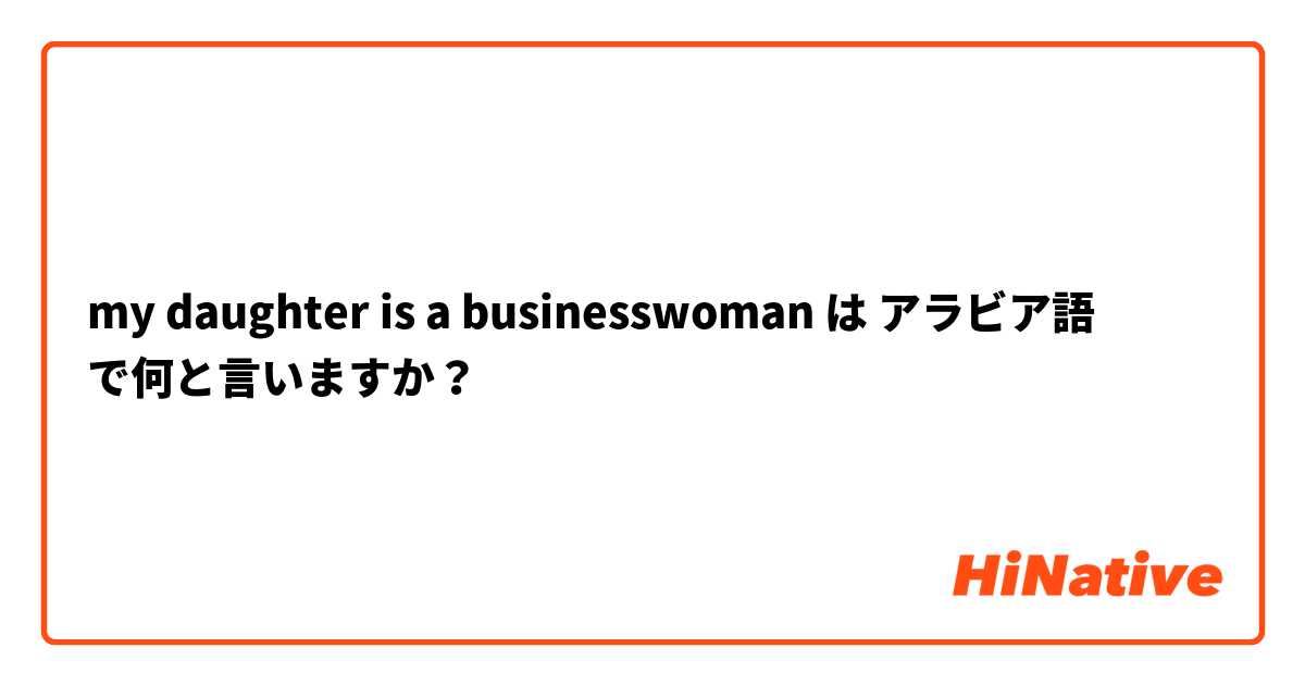 my daughter is a businesswoman は アラビア語 で何と言いますか？