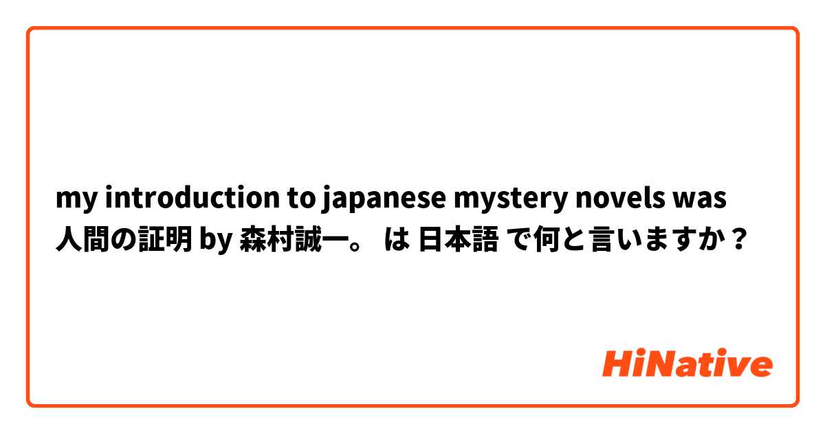 my introduction to japanese mystery novels was 人間の証明 by 森村誠一。 は 日本語 で何と言いますか？