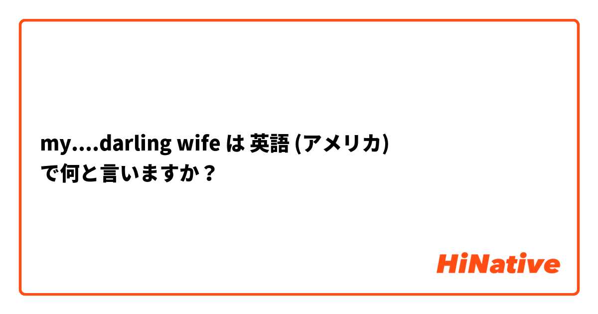 my....darling wife は 英語 (アメリカ) で何と言いますか？