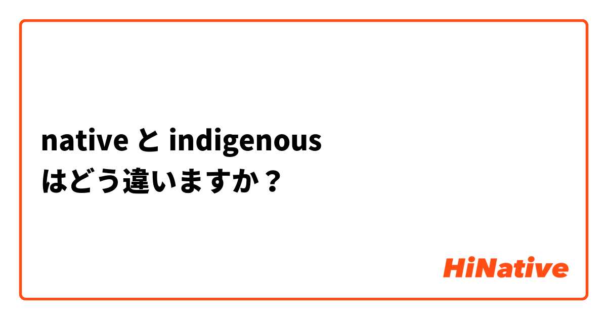 native と indigenous はどう違いますか？