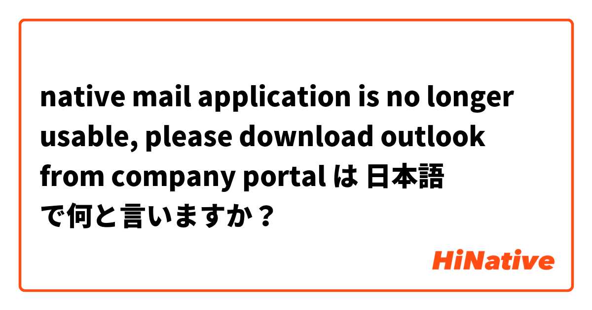 native mail application is no longer usable, please download outlook from company portal  は 日本語 で何と言いますか？