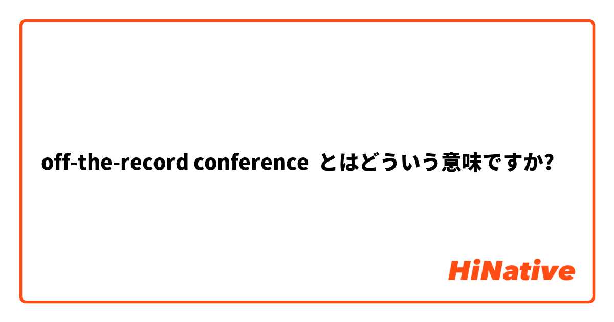 off-the-record conference とはどういう意味ですか?