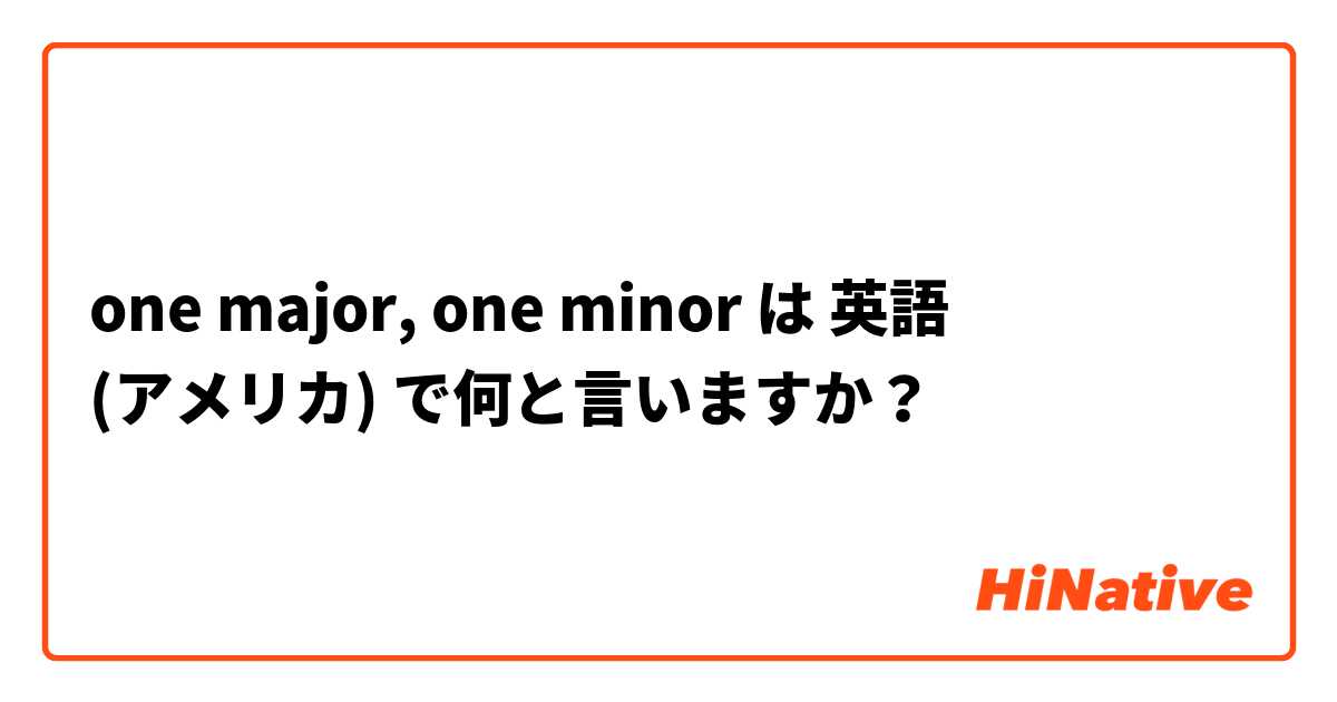 one major, one minor  は 英語 (アメリカ) で何と言いますか？