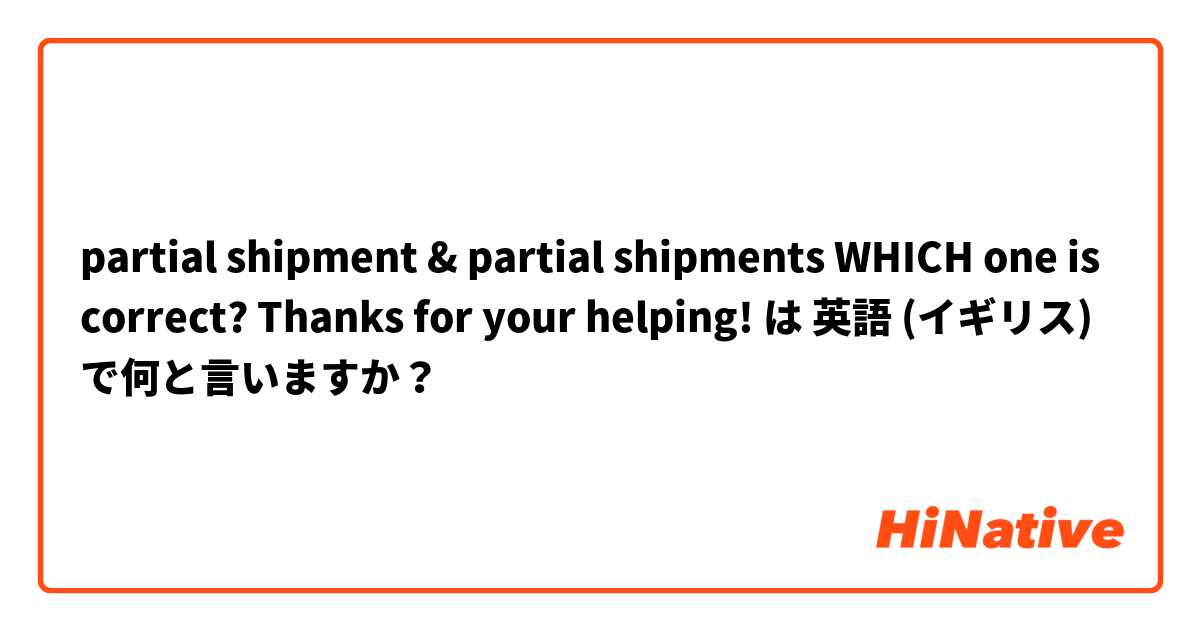 partial shipment & partial shipments WHICH one is correct?  Thanks for your helping! は 英語 (イギリス) で何と言いますか？