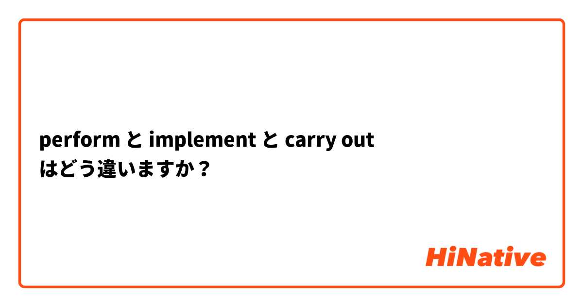 perform と implement と carry out はどう違いますか？