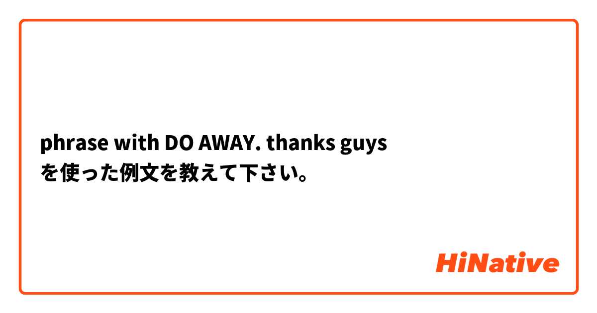 phrase with DO AWAY. thanks guys 🙏🏻 を使った例文を教えて下さい。