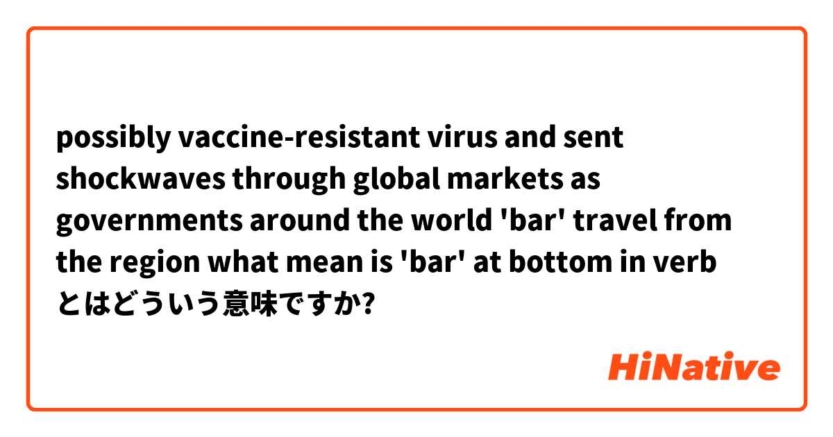 possibly vaccine-resistant virus and sent shockwaves through global markets as governments around the world 'bar' travel from the region

what mean is 'bar' at bottom in verb
 とはどういう意味ですか?