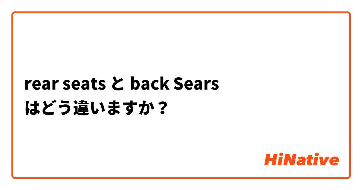 rear seats  と back Sears はどう違いますか？