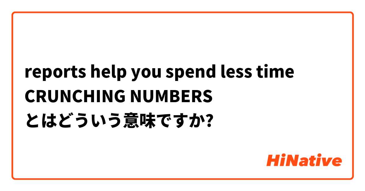 reports help you spend less time CRUNCHING NUMBERS とはどういう意味ですか?
