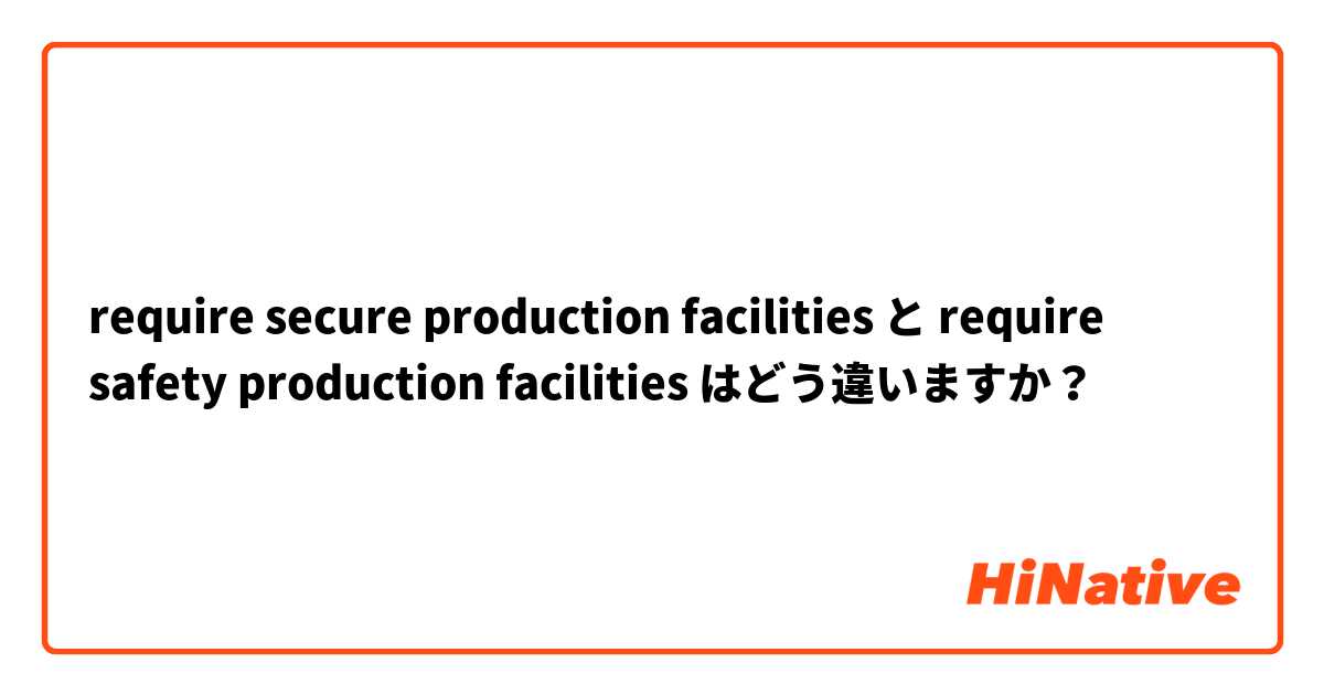 require secure production facilities  と require safety production facilities  はどう違いますか？