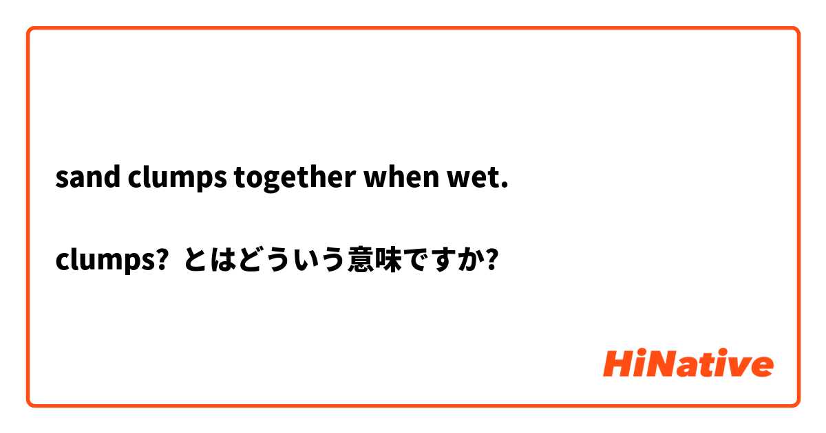 sand clumps together when wet.

clumps? とはどういう意味ですか?