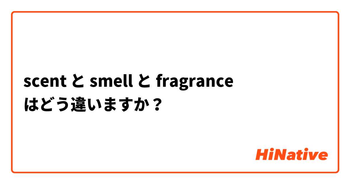 scent と smell と fragrance はどう違いますか？