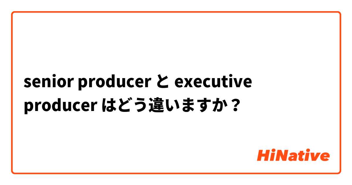senior producer と executive producer はどう違いますか？