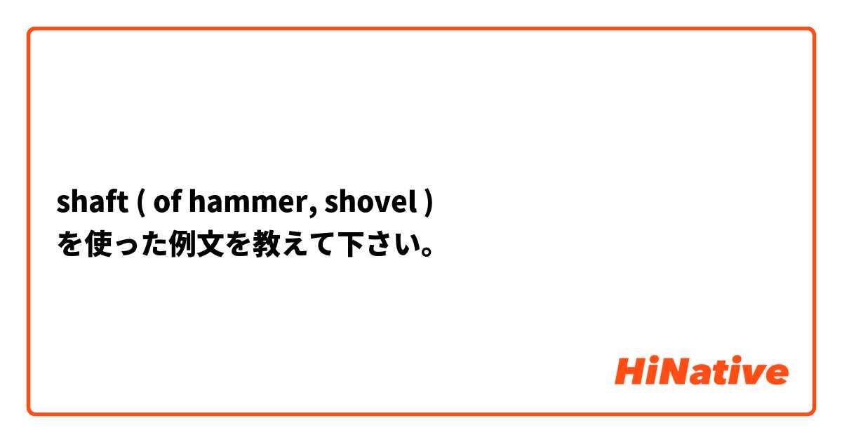 shaft ( of hammer, shovel ) を使った例文を教えて下さい。
