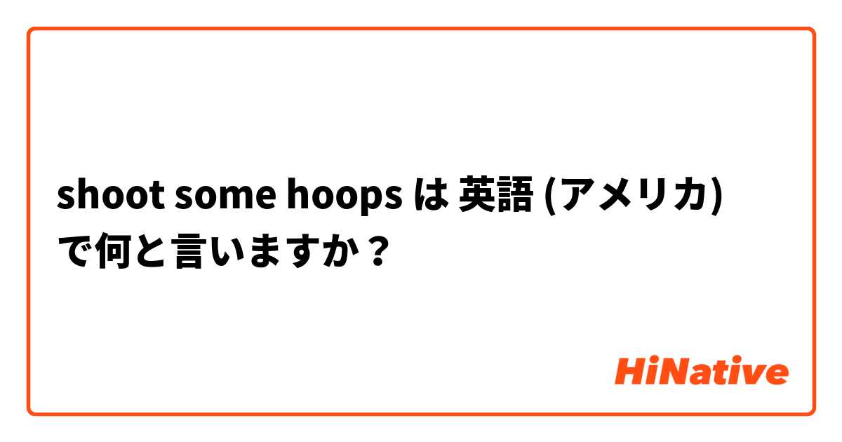 shoot some hoops は 英語 (アメリカ) で何と言いますか？