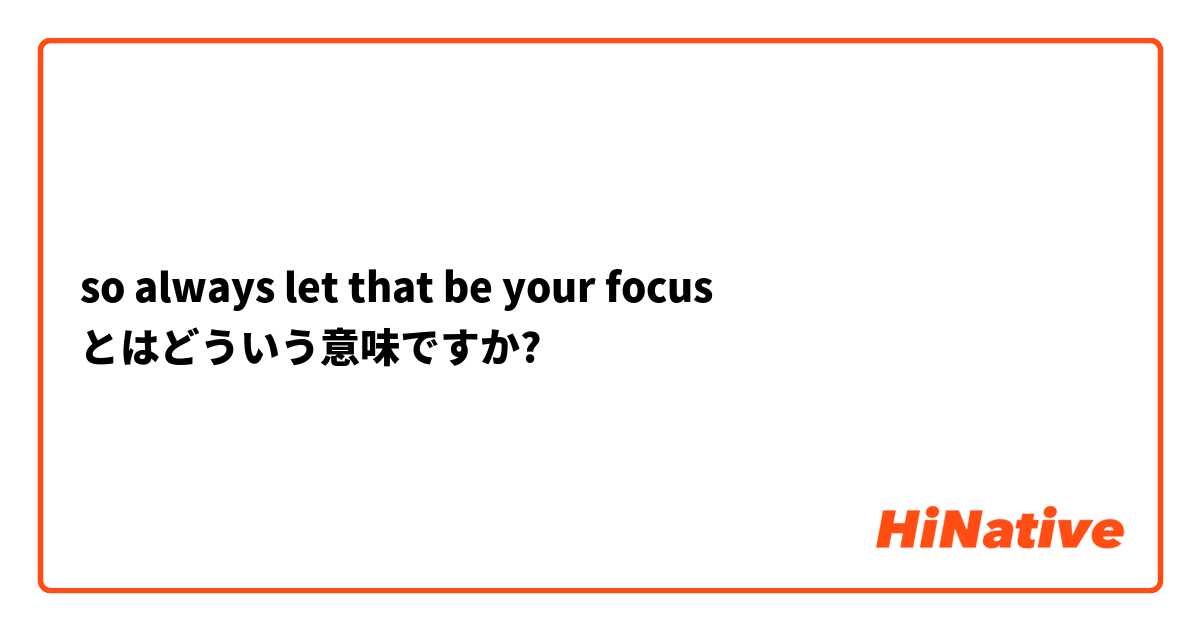 so always let that be your focus とはどういう意味ですか?