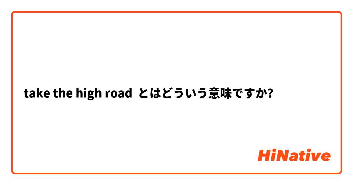 take the high road とはどういう意味ですか?