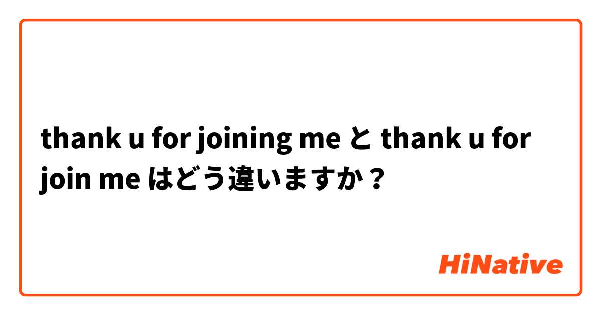thank u for joining me と thank u for join me はどう違いますか？