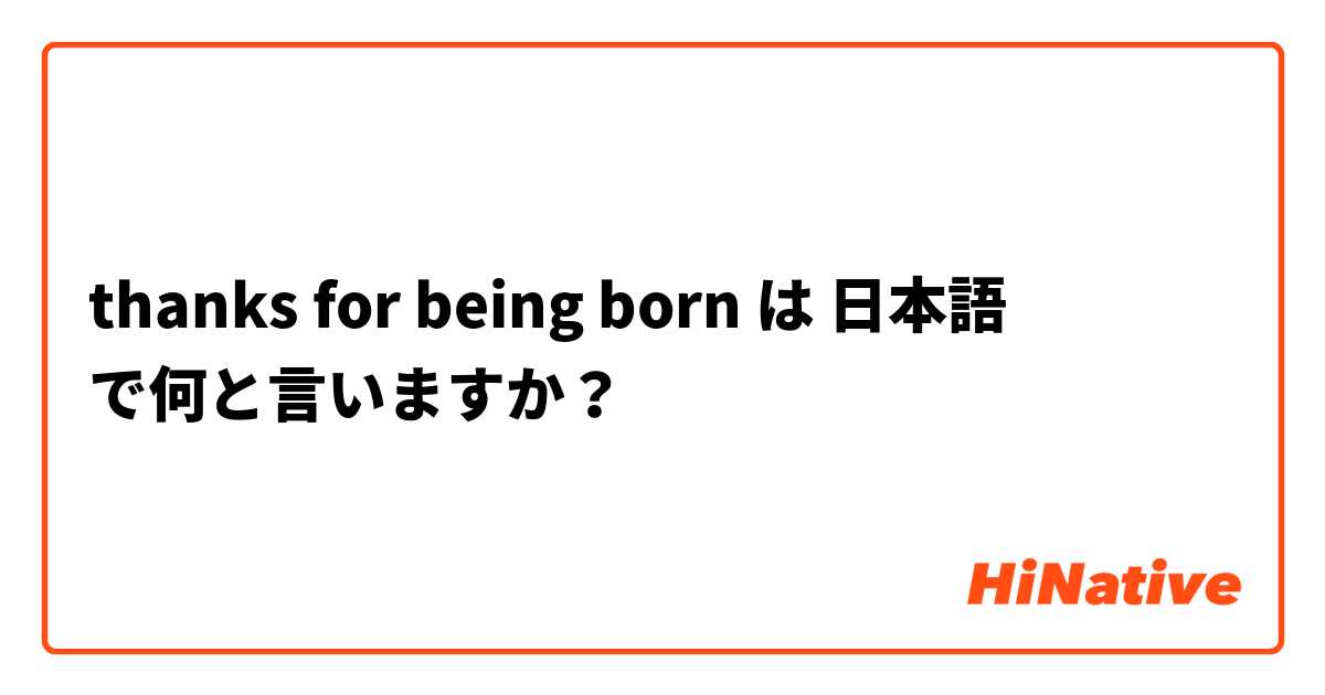 thanks for being born は 日本語 で何と言いますか？