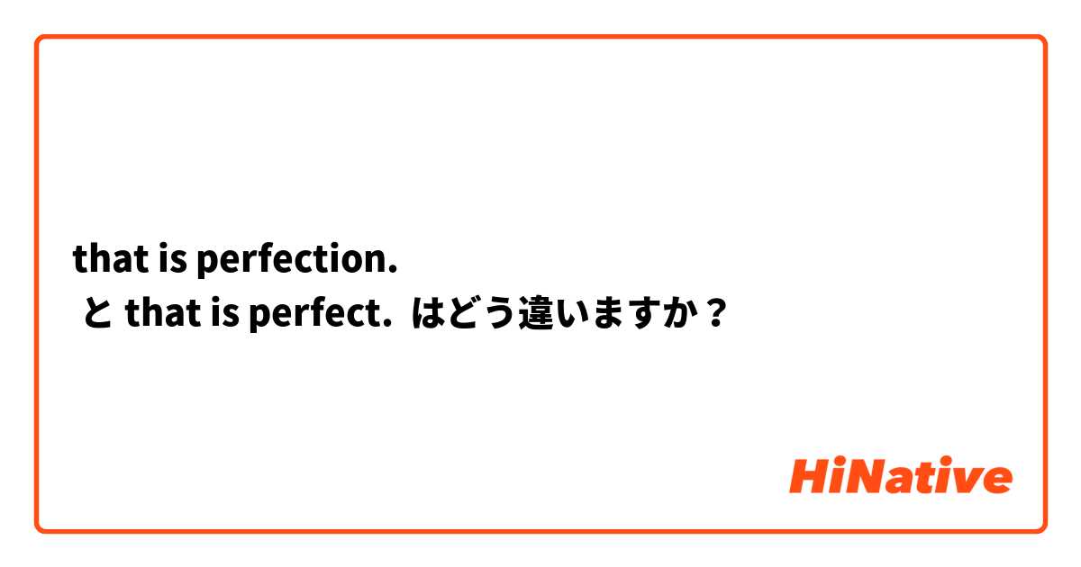 that is perfection.
 と that is perfect. はどう違いますか？